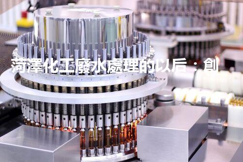 菏澤化工廢水處理的以后：創(chuàng)新技術(shù)與綠色進(jìn)展？